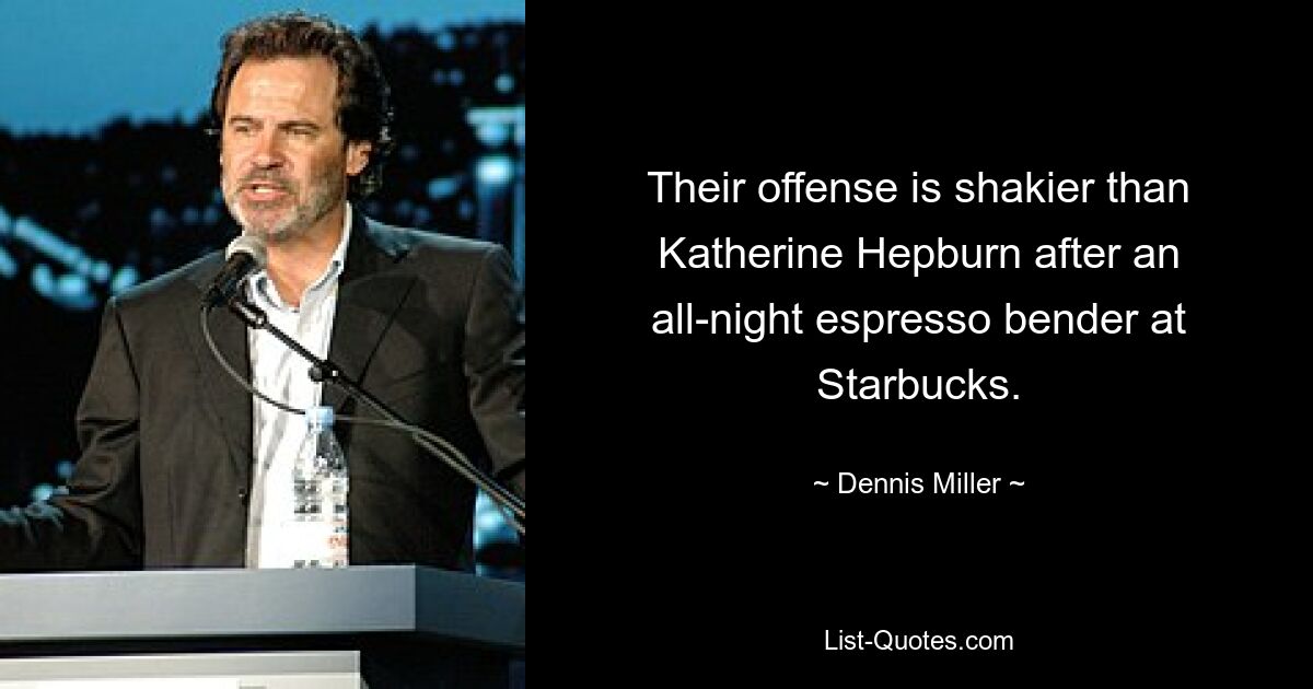 Their offense is shakier than Katherine Hepburn after an all-night espresso bender at Starbucks. — © Dennis Miller