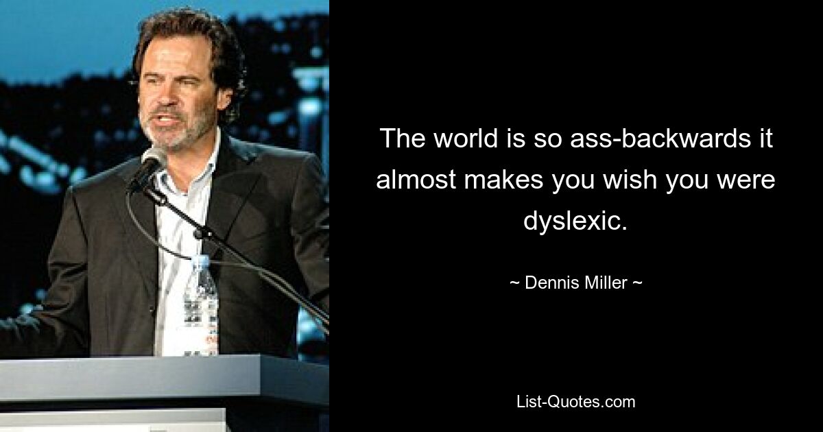 Die Welt ist so verrückt, dass man sich fast wünscht, man wäre Legastheniker. — © Dennis Miller