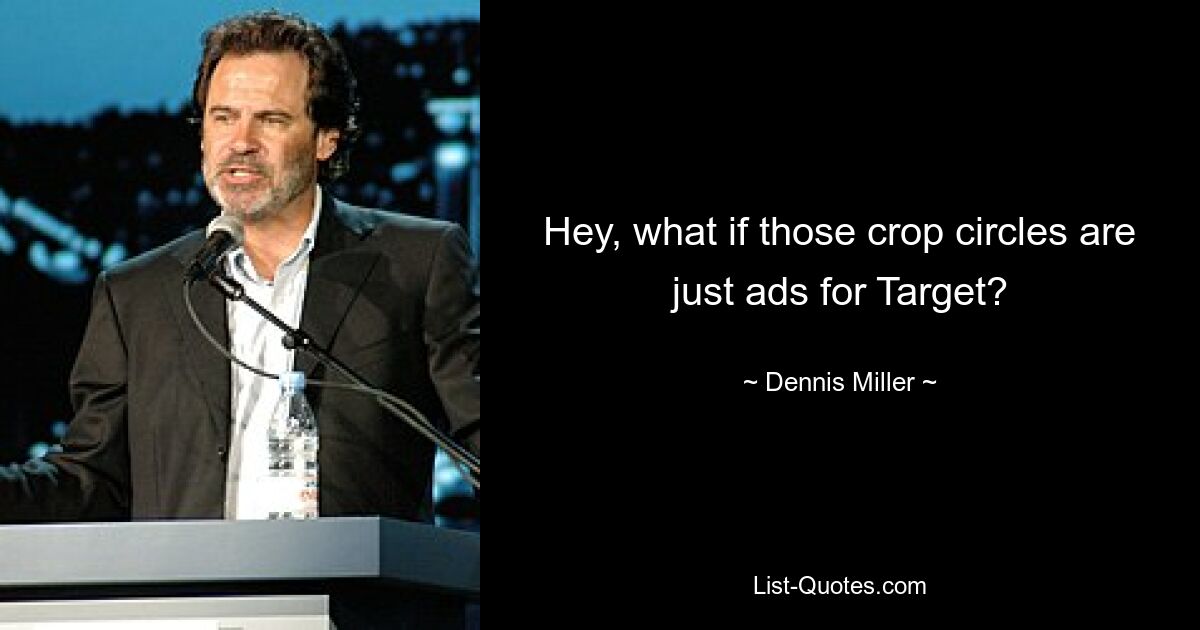 Hey, what if those crop circles are just ads for Target? — © Dennis Miller