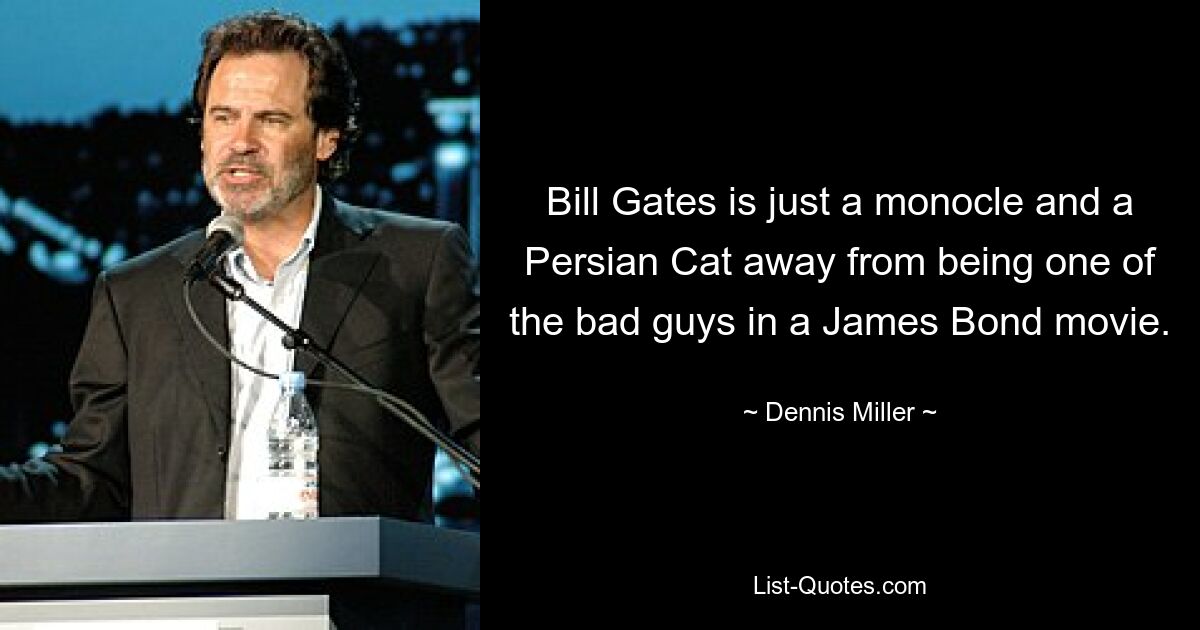 Bill Gates is just a monocle and a Persian Cat away from being one of the bad guys in a James Bond movie. — © Dennis Miller