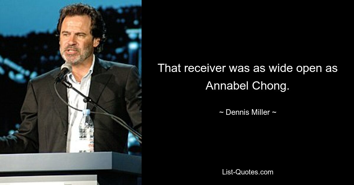 That receiver was as wide open as Annabel Chong. — © Dennis Miller