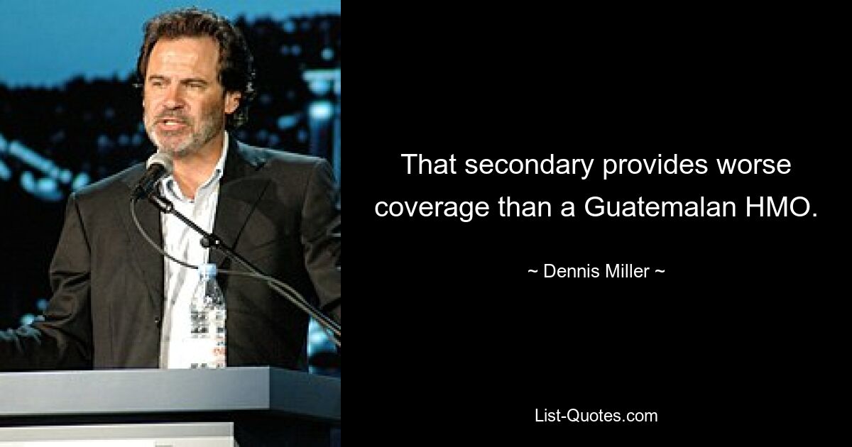 That secondary provides worse coverage than a Guatemalan HMO. — © Dennis Miller