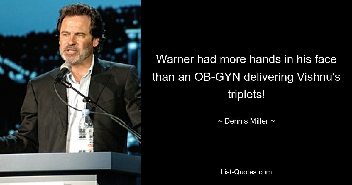 Warner had more hands in his face than an OB-GYN delivering Vishnu's triplets! — © Dennis Miller