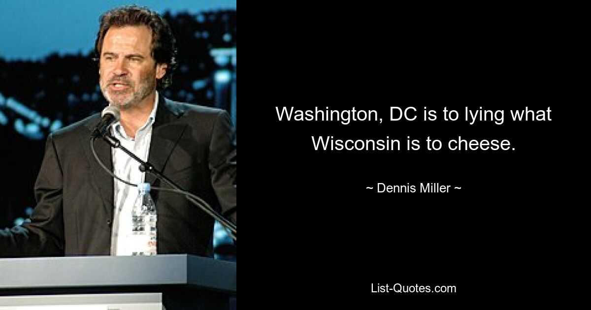 Washington, DC is to lying what Wisconsin is to cheese. — © Dennis Miller