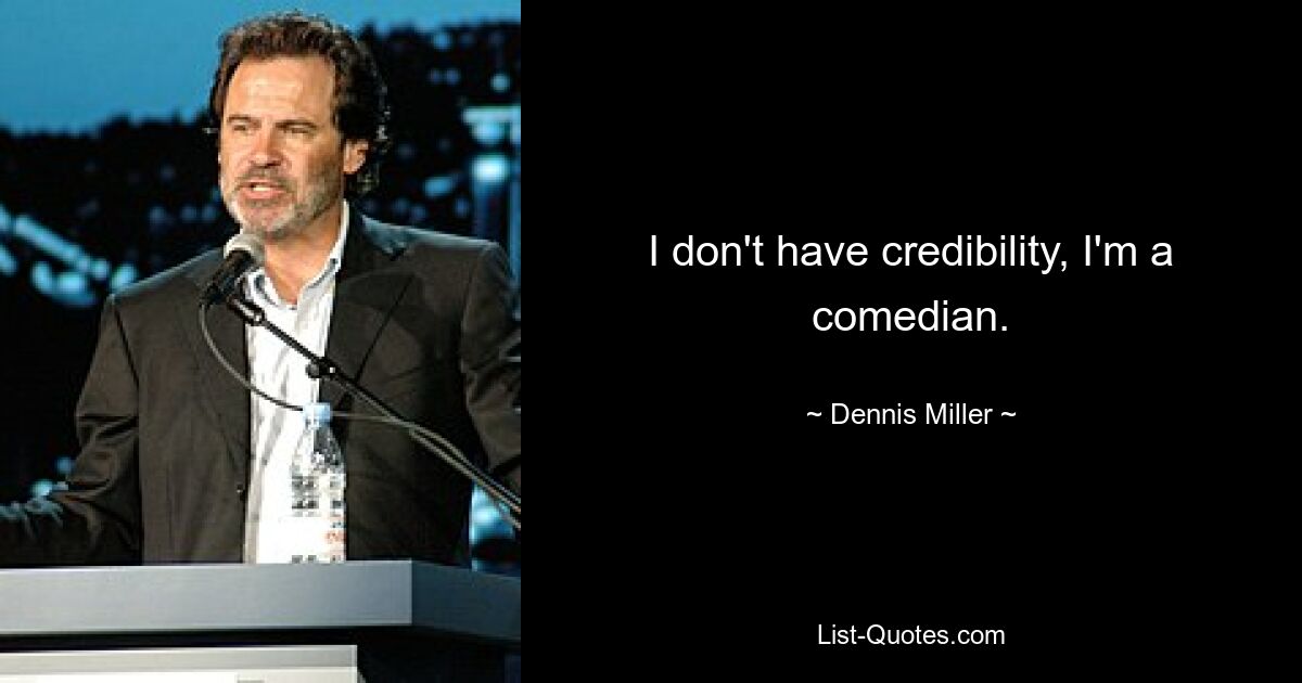 I don't have credibility, I'm a comedian. — © Dennis Miller