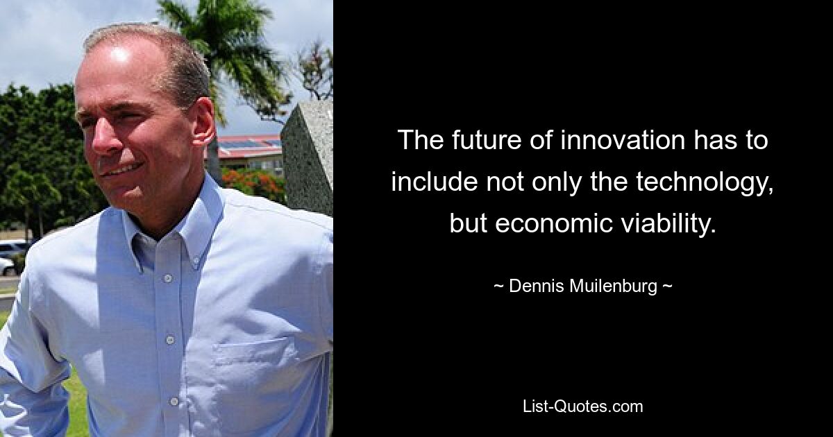 The future of innovation has to include not only the technology, but economic viability. — © Dennis Muilenburg