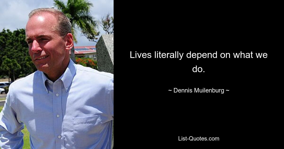 Lives literally depend on what we do. — © Dennis Muilenburg