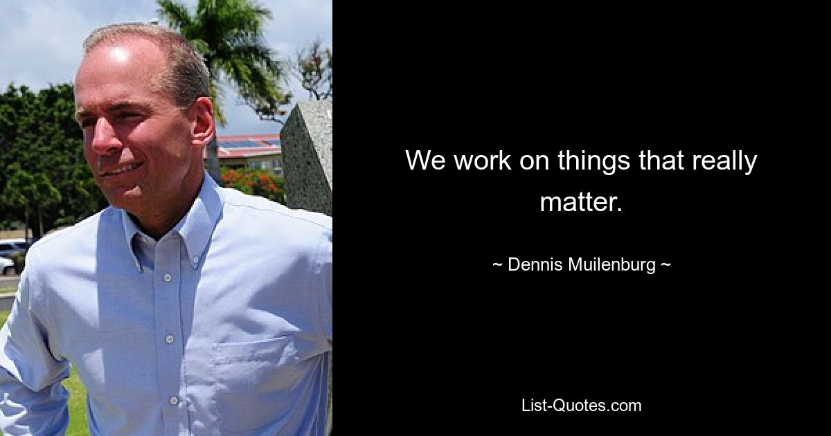 We work on things that really matter. — © Dennis Muilenburg