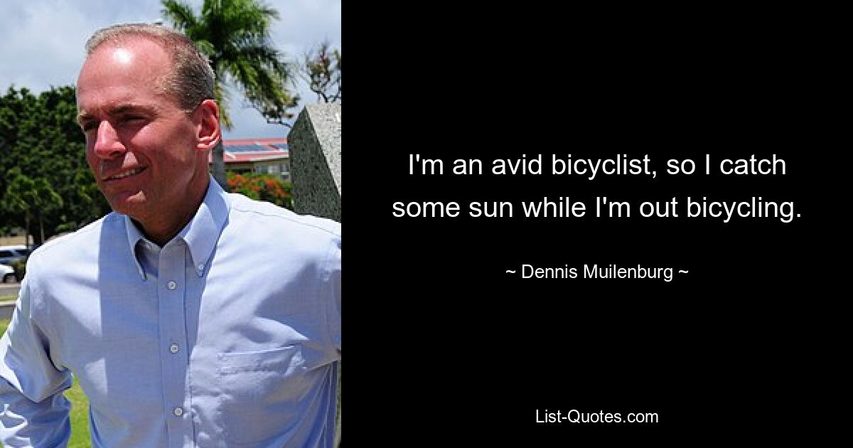 I'm an avid bicyclist, so I catch some sun while I'm out bicycling. — © Dennis Muilenburg