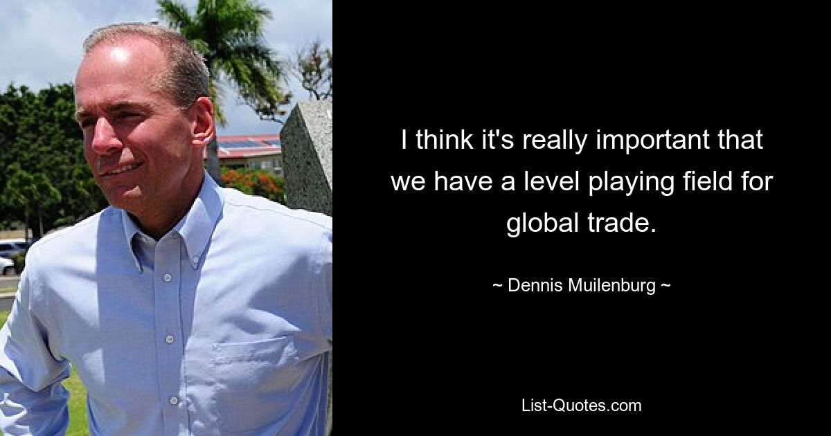 I think it's really important that we have a level playing field for global trade. — © Dennis Muilenburg