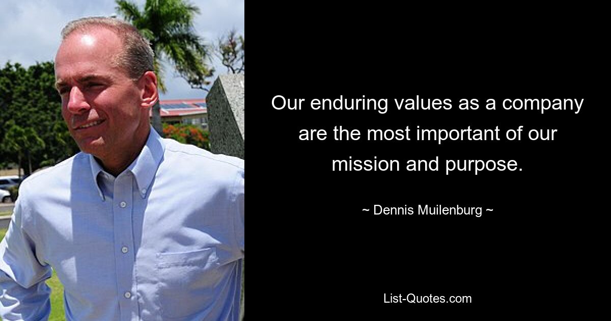 Our enduring values as a company are the most important of our mission and purpose. — © Dennis Muilenburg