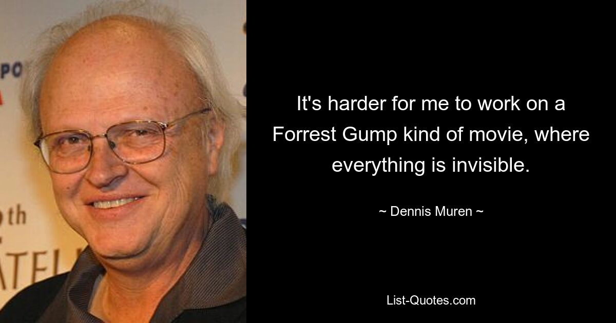 It's harder for me to work on a Forrest Gump kind of movie, where everything is invisible. — © Dennis Muren