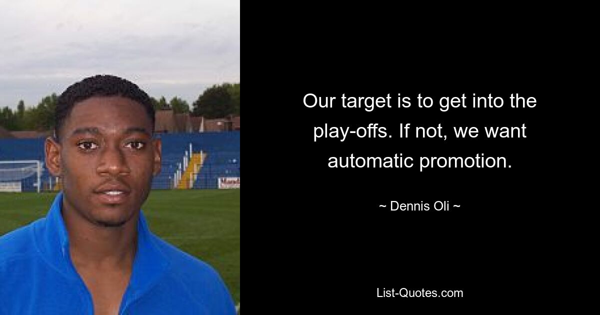 Our target is to get into the play-offs. If not, we want automatic promotion. — © Dennis Oli