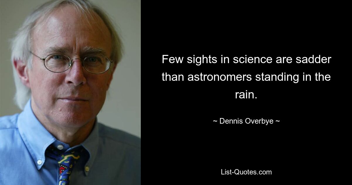 Few sights in science are sadder than astronomers standing in the rain. — © Dennis Overbye