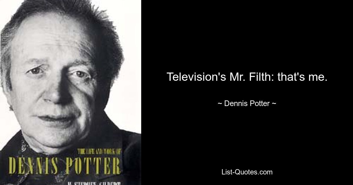 Television's Mr. Filth: that's me. — © Dennis Potter