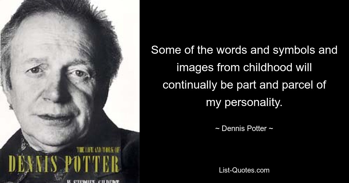 Some of the words and symbols and images from childhood will continually be part and parcel of my personality. — © Dennis Potter