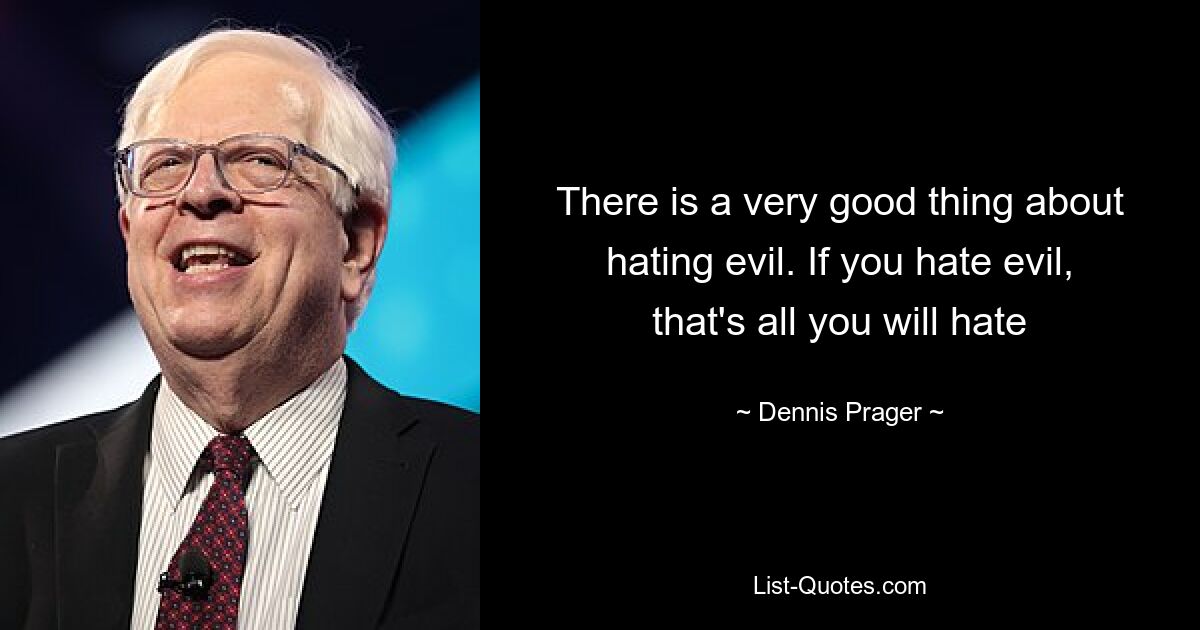 There is a very good thing about hating evil. If you hate evil, that's all you will hate — © Dennis Prager