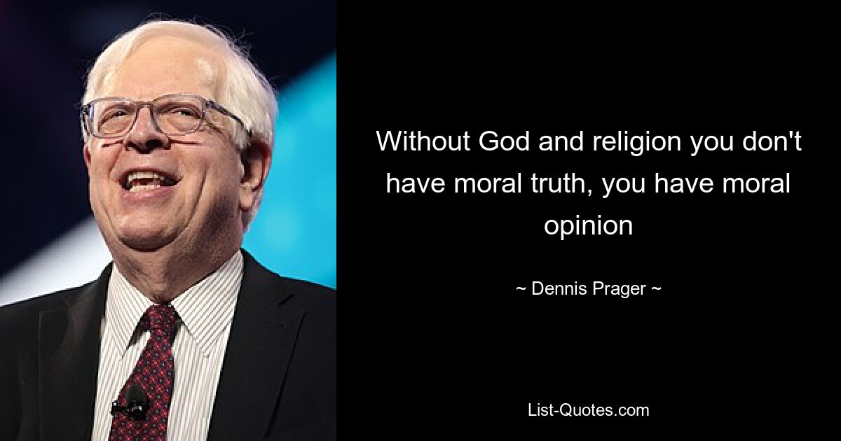 Without God and religion you don't have moral truth, you have moral opinion — © Dennis Prager