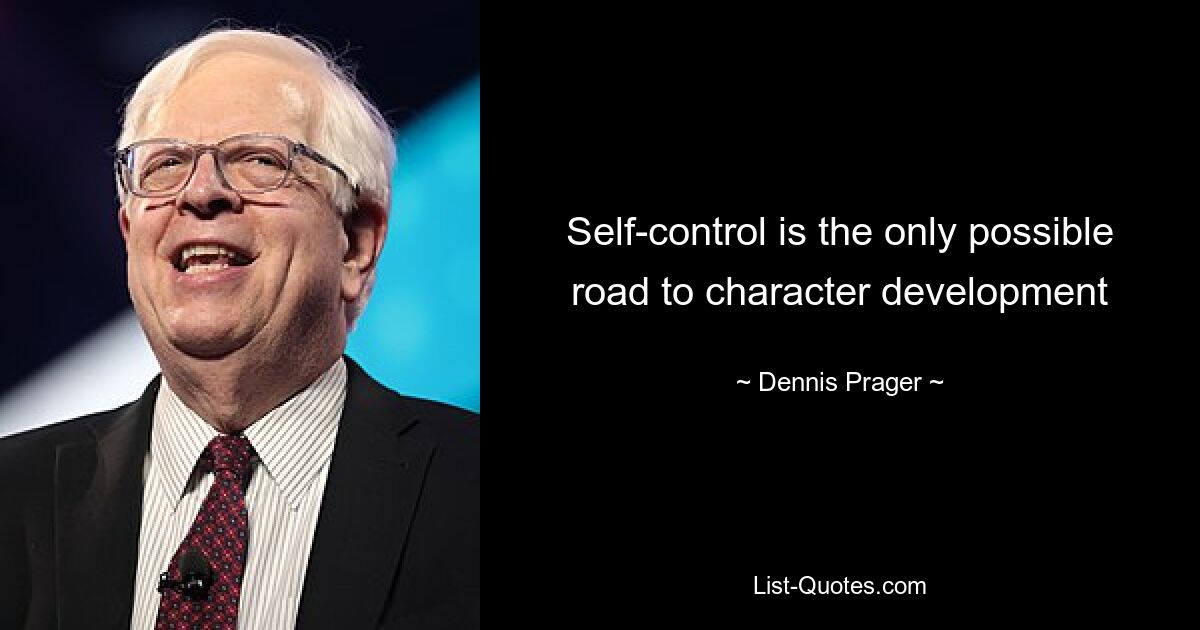 Self-control is the only possible road to character development — © Dennis Prager