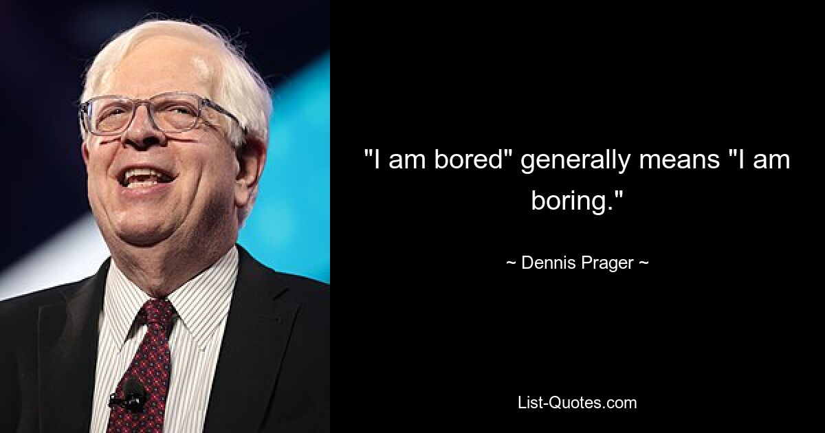 "I am bored" generally means "I am boring." — © Dennis Prager