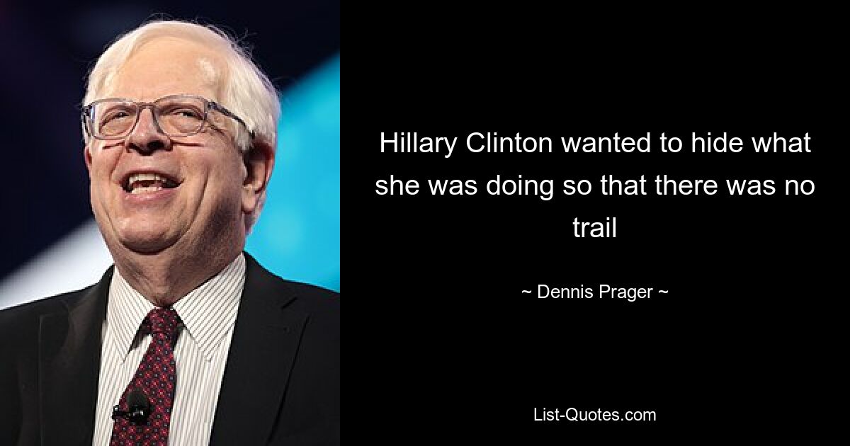 Hillary Clinton wanted to hide what she was doing so that there was no trail — © Dennis Prager