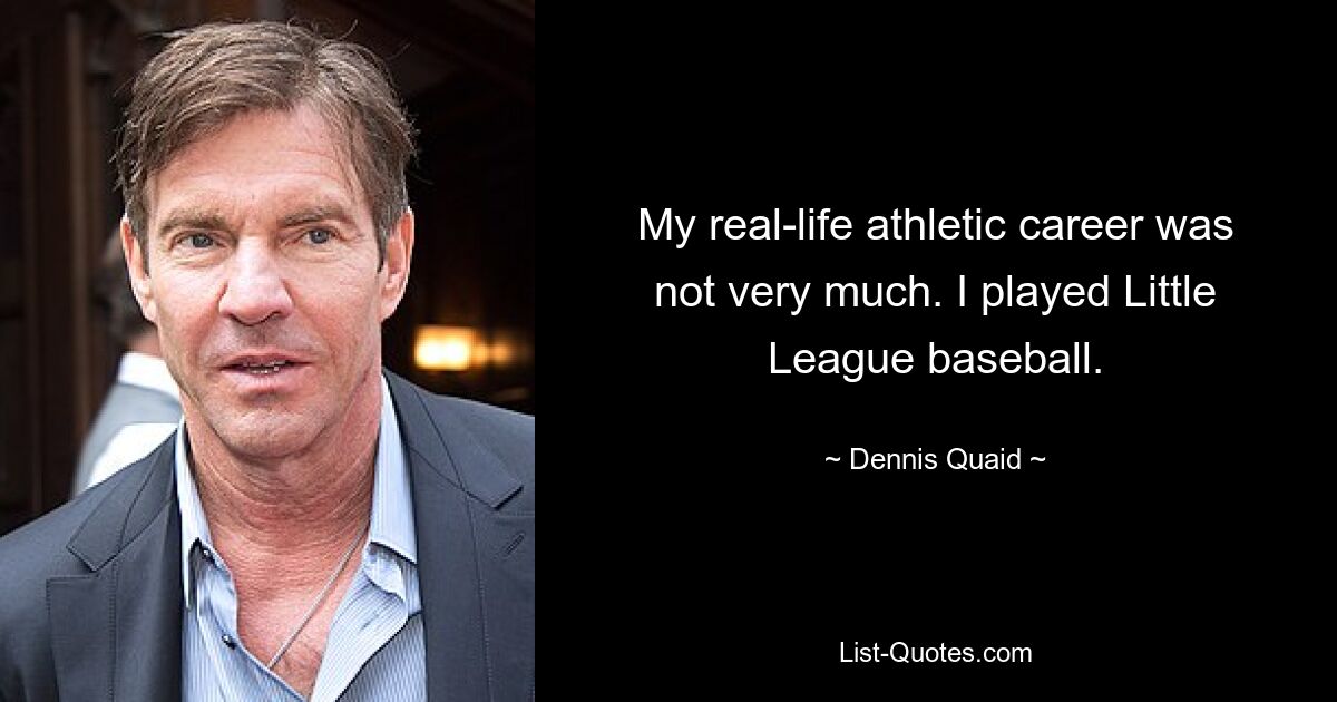 My real-life athletic career was not very much. I played Little League baseball. — © Dennis Quaid