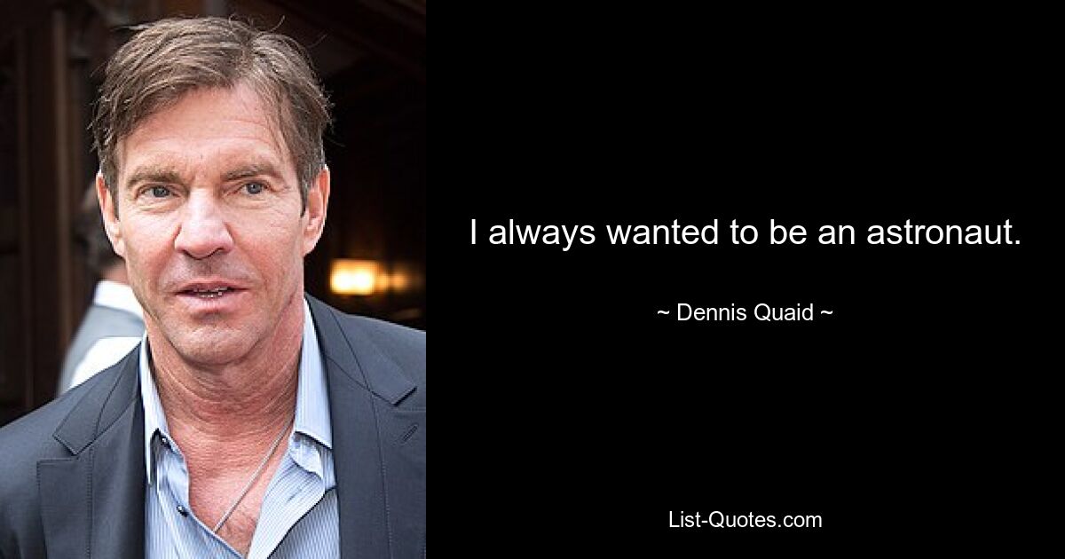 I always wanted to be an astronaut. — © Dennis Quaid