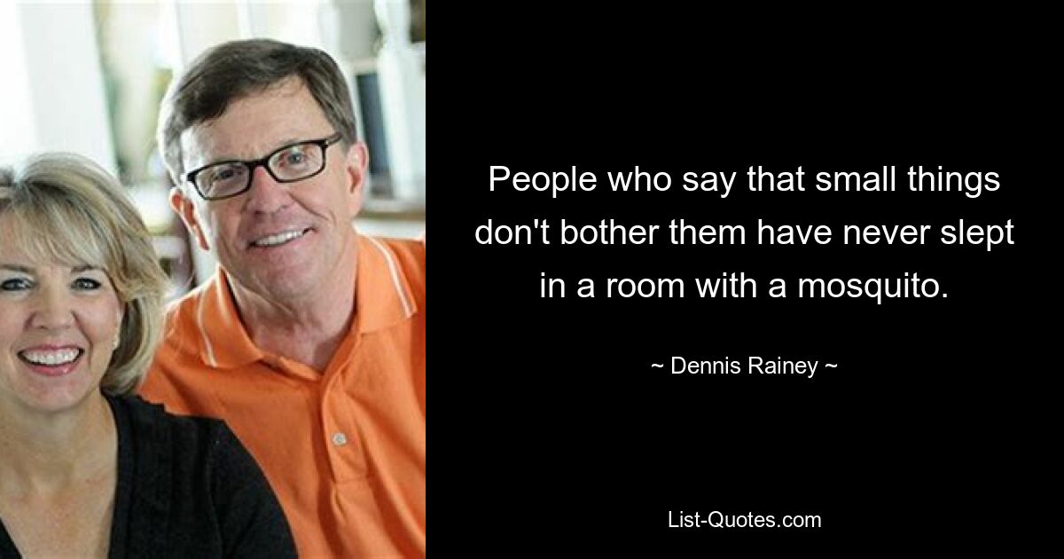 People who say that small things don't bother them have never slept in a room with a mosquito. — © Dennis Rainey