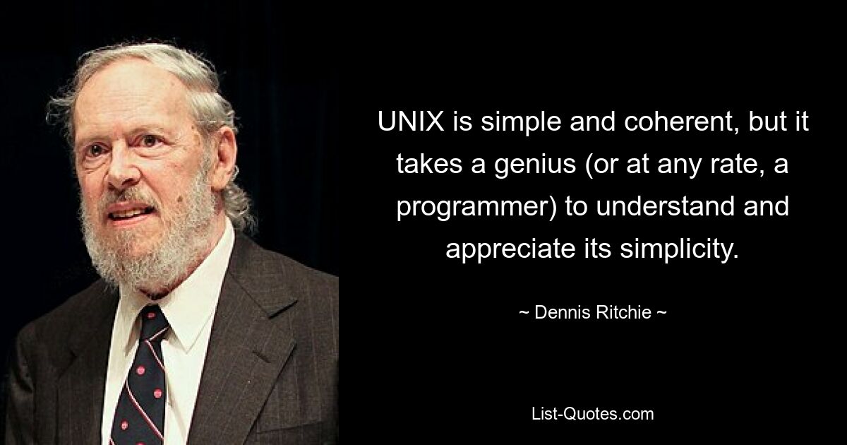 UNIX is simple and coherent, but it takes a genius (or at any rate, a programmer) to understand and appreciate its simplicity. — © Dennis Ritchie