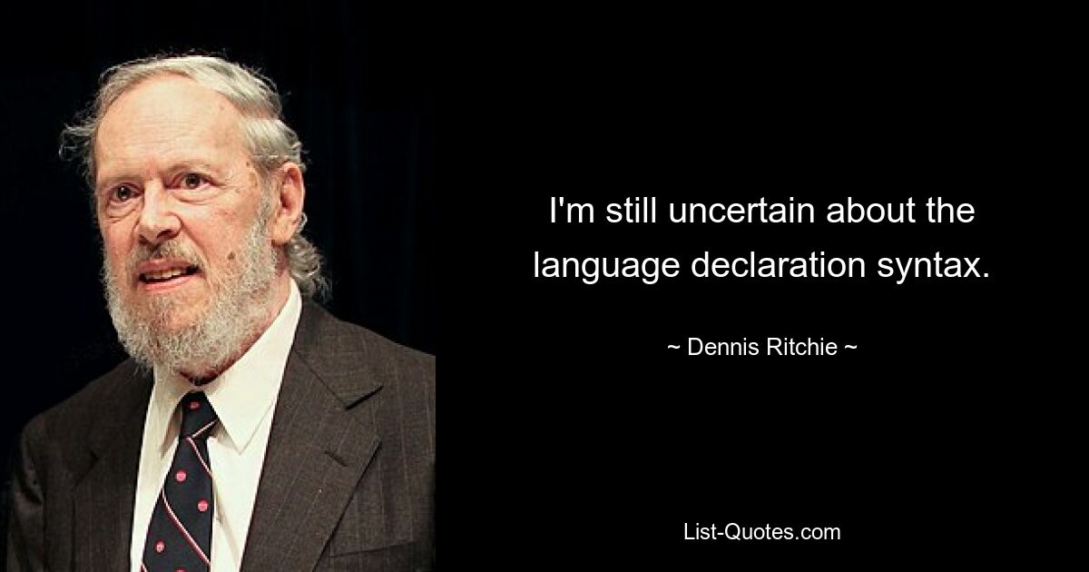 I'm still uncertain about the language declaration syntax. — © Dennis Ritchie