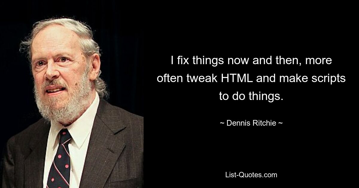 I fix things now and then, more often tweak HTML and make scripts to do things. — © Dennis Ritchie