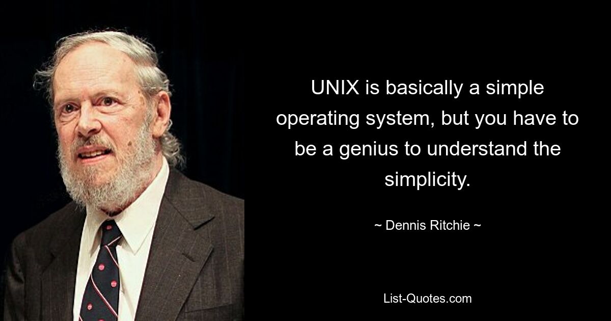 UNIX is basically a simple operating system, but you have to be a genius to understand the simplicity. — © Dennis Ritchie