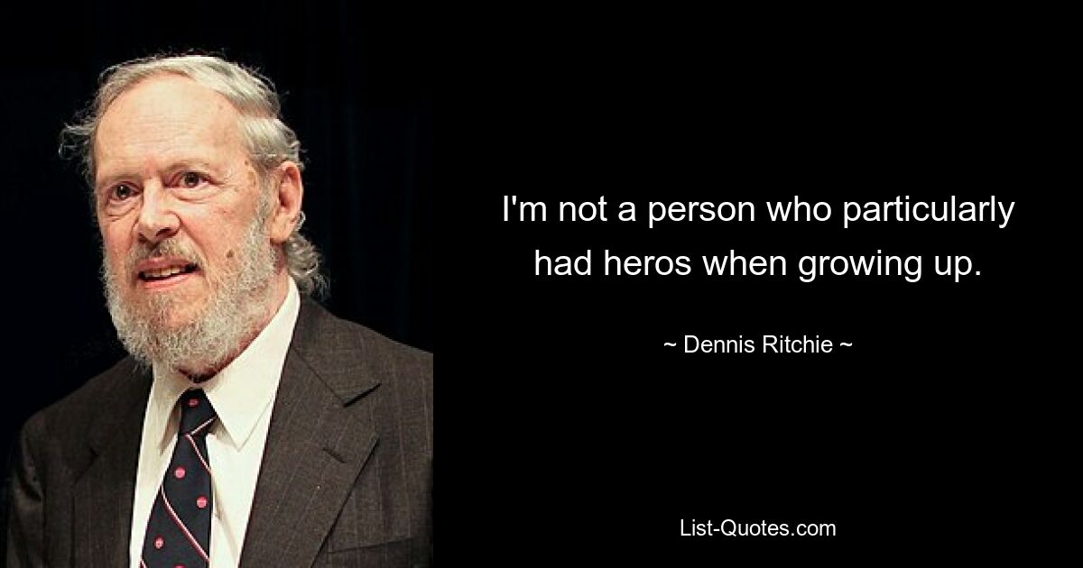 I'm not a person who particularly had heros when growing up. — © Dennis Ritchie