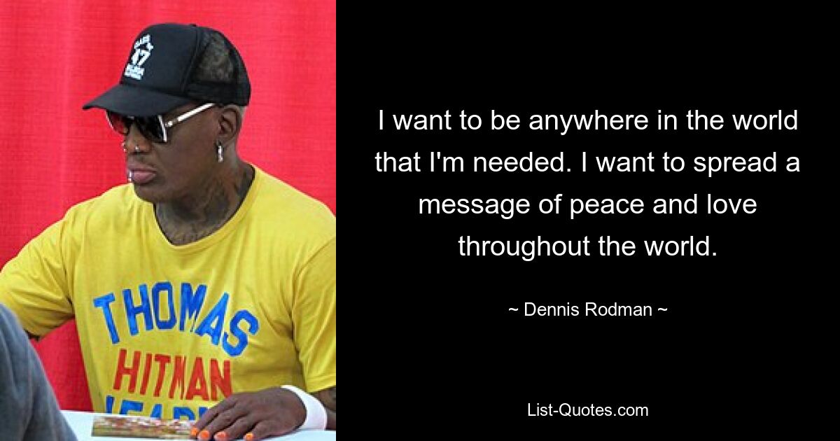 I want to be anywhere in the world that I'm needed. I want to spread a message of peace and love throughout the world. — © Dennis Rodman