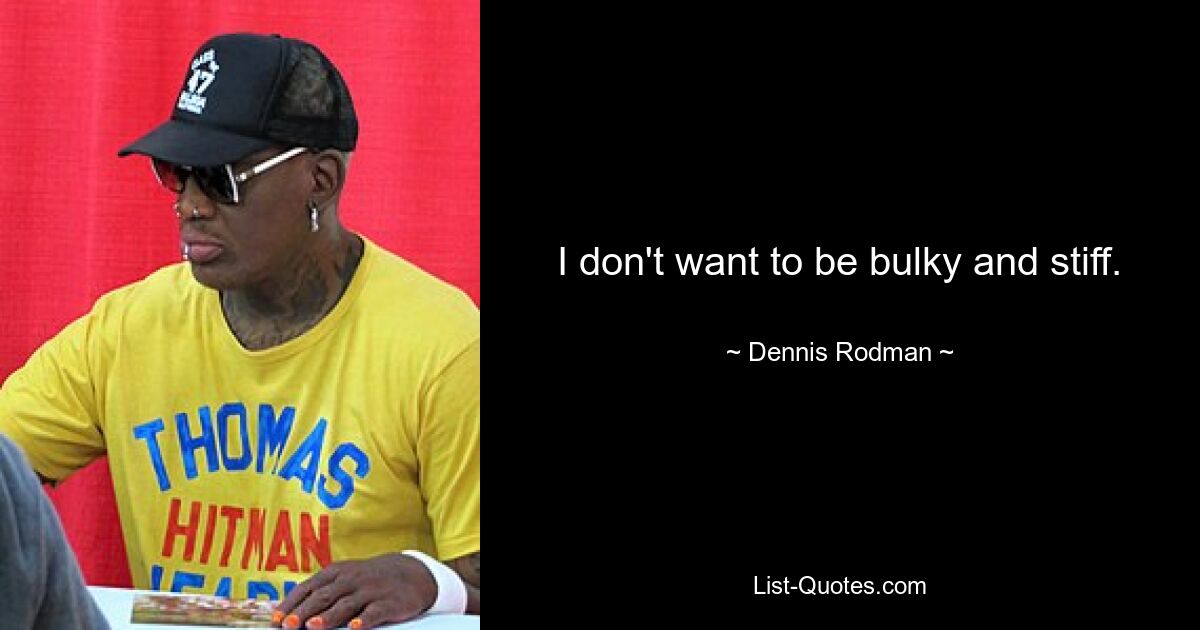 I don't want to be bulky and stiff. — © Dennis Rodman