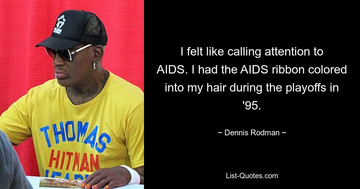 I felt like calling attention to AIDS. I had the AIDS ribbon colored into my hair during the playoffs in '95. — © Dennis Rodman