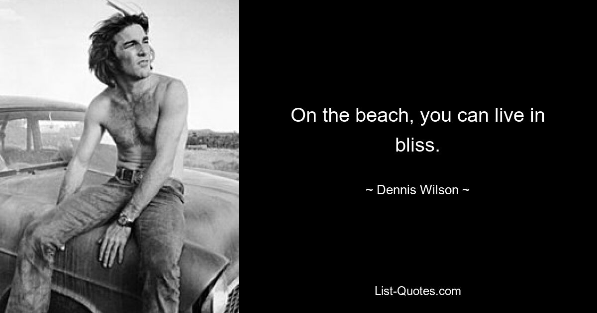 On the beach, you can live in bliss. — © Dennis Wilson