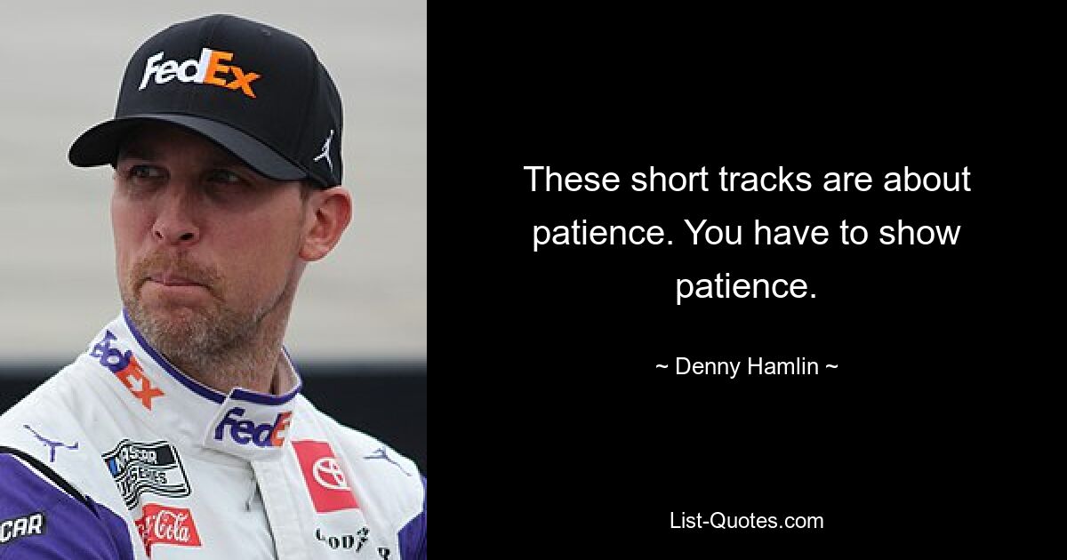 These short tracks are about patience. You have to show patience. — © Denny Hamlin