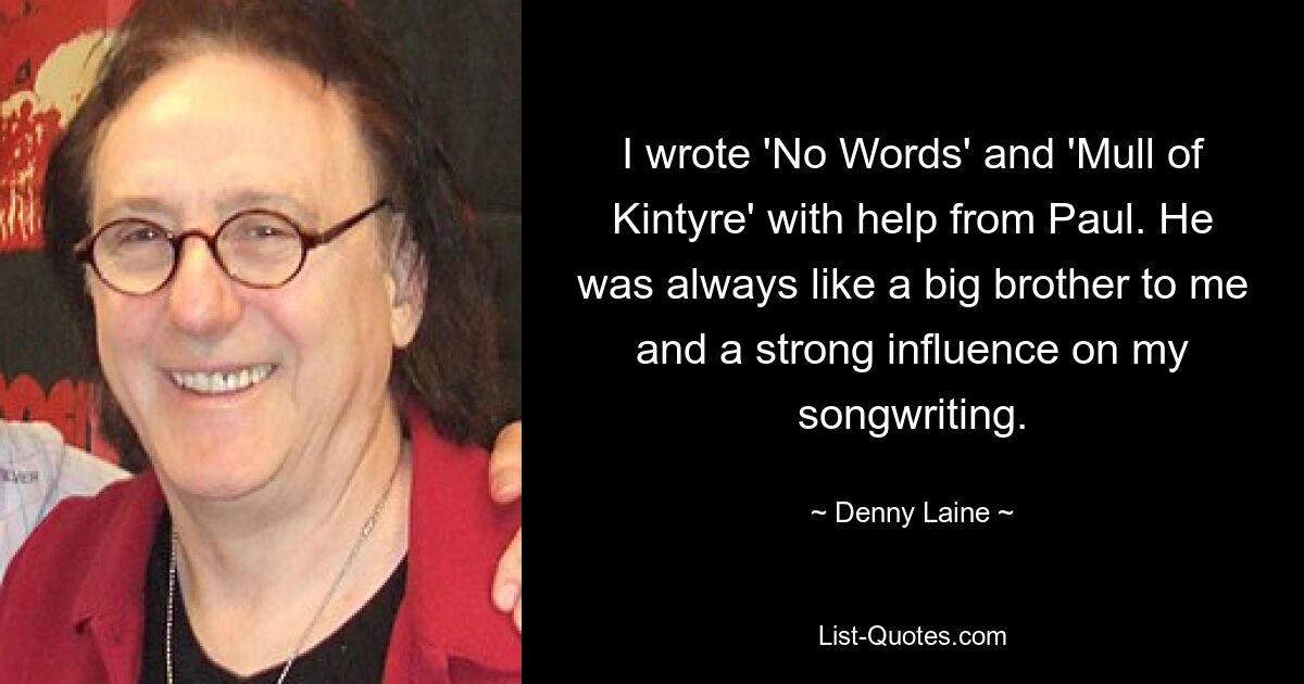 I wrote 'No Words' and 'Mull of Kintyre' with help from Paul. He was always like a big brother to me and a strong influence on my songwriting. — © Denny Laine