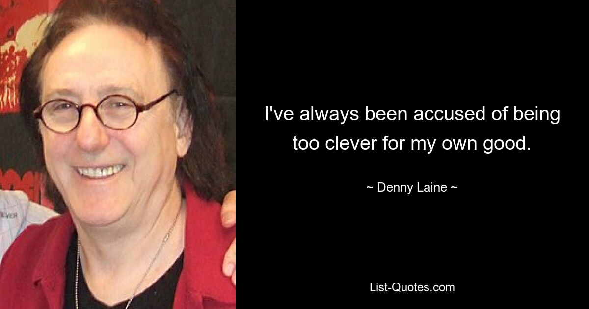 I've always been accused of being too clever for my own good. — © Denny Laine