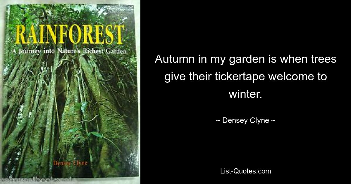 Autumn in my garden is when trees give their tickertape welcome to winter. — © Densey Clyne