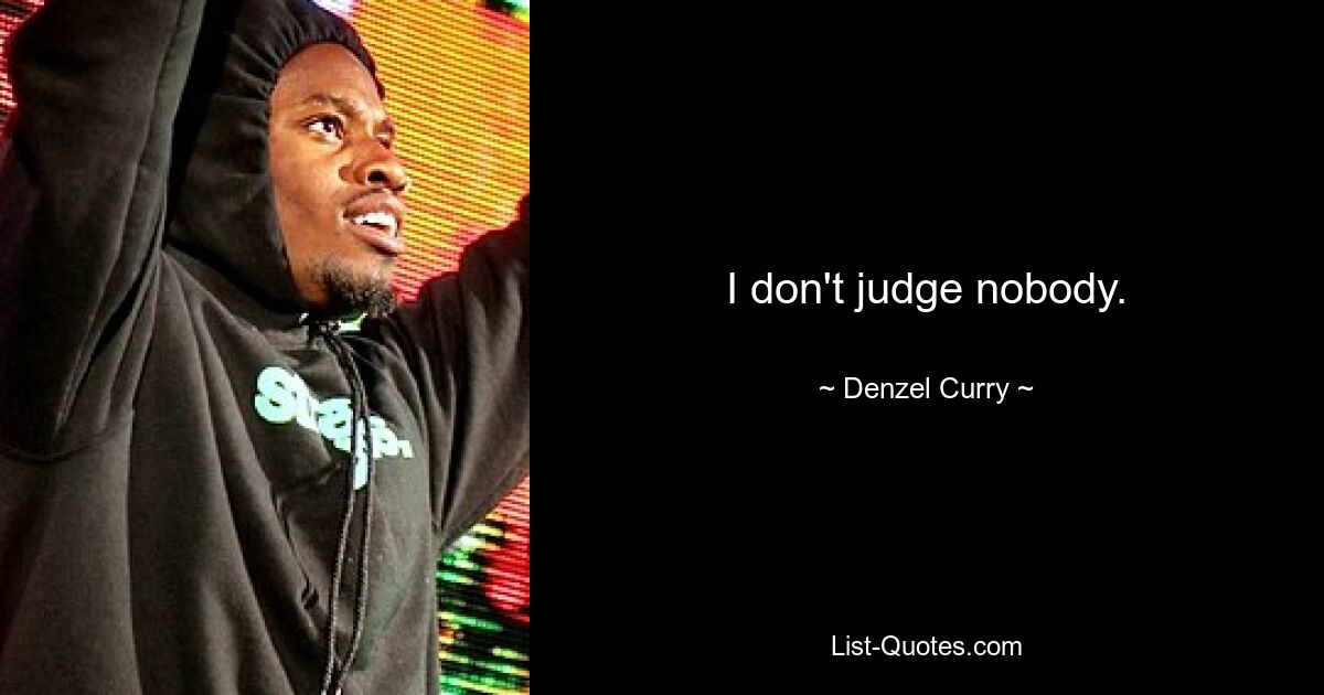 I don't judge nobody. — © Denzel Curry