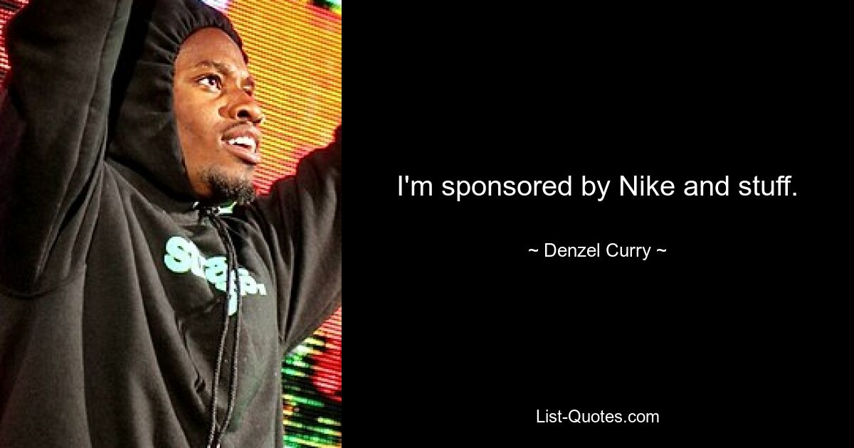 I'm sponsored by Nike and stuff. — © Denzel Curry