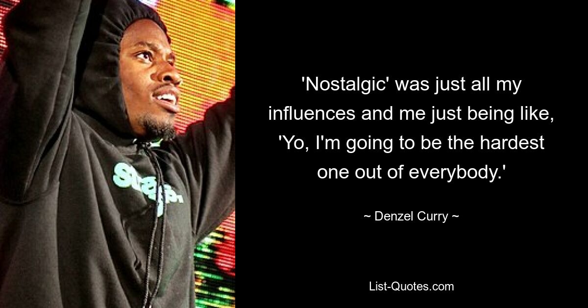 'Nostalgic' was just all my influences and me just being like, 'Yo, I'm going to be the hardest one out of everybody.' — © Denzel Curry