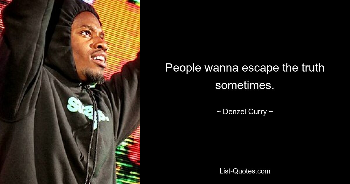 People wanna escape the truth sometimes. — © Denzel Curry