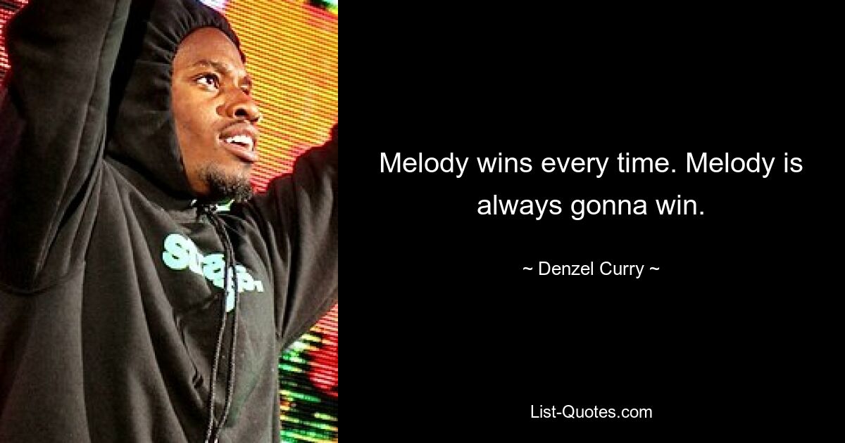 Melody wins every time. Melody is always gonna win. — © Denzel Curry