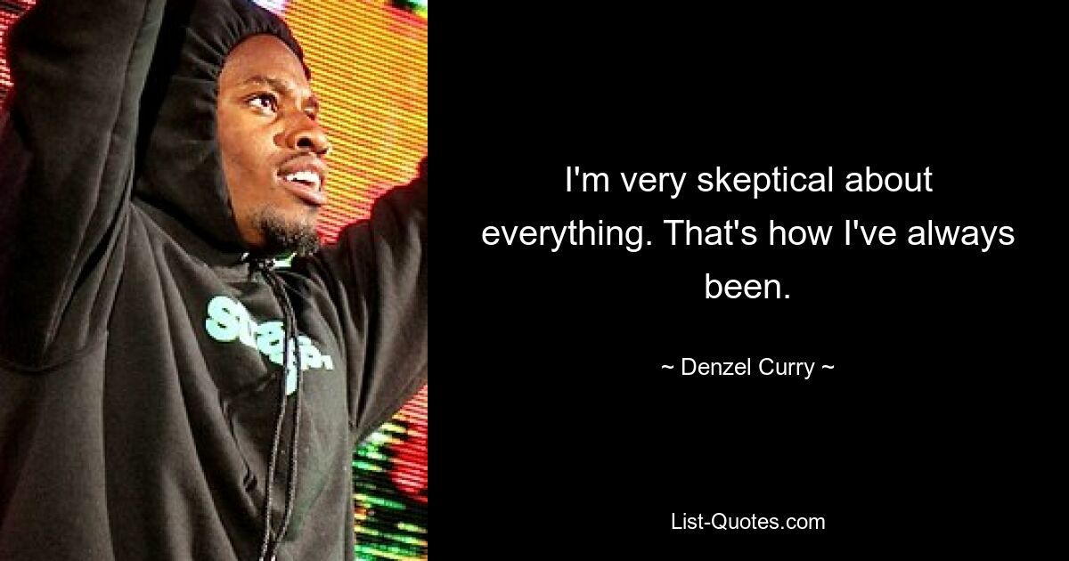 I'm very skeptical about everything. That's how I've always been. — © Denzel Curry