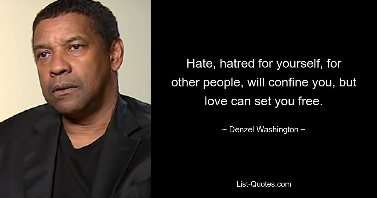 Hate, hatred for yourself, for other people, will confine you, but love can set you free. — © Denzel Washington