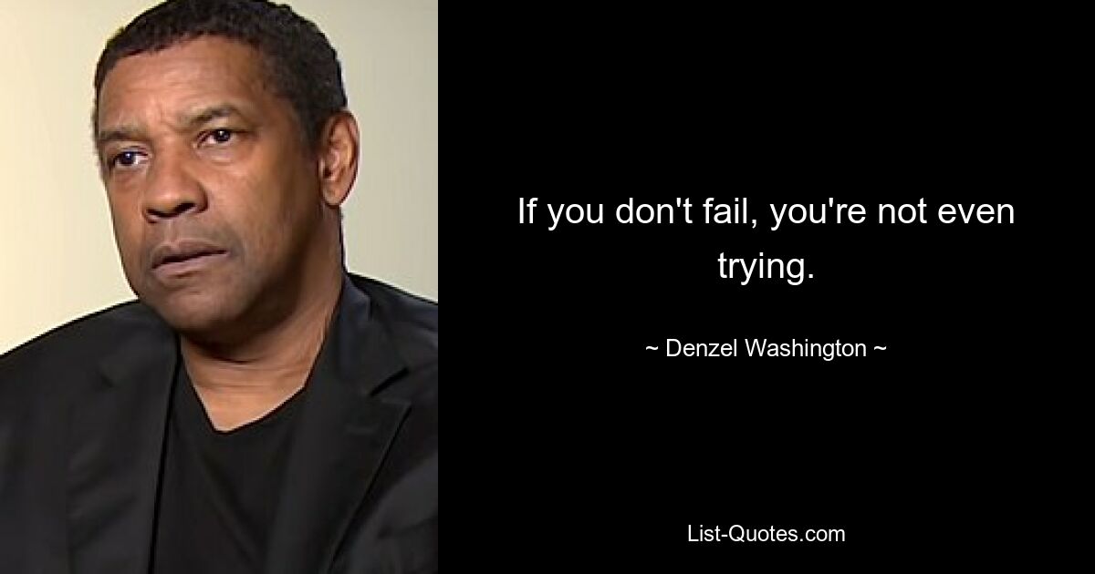 If you don't fail, you're not even trying. — © Denzel Washington