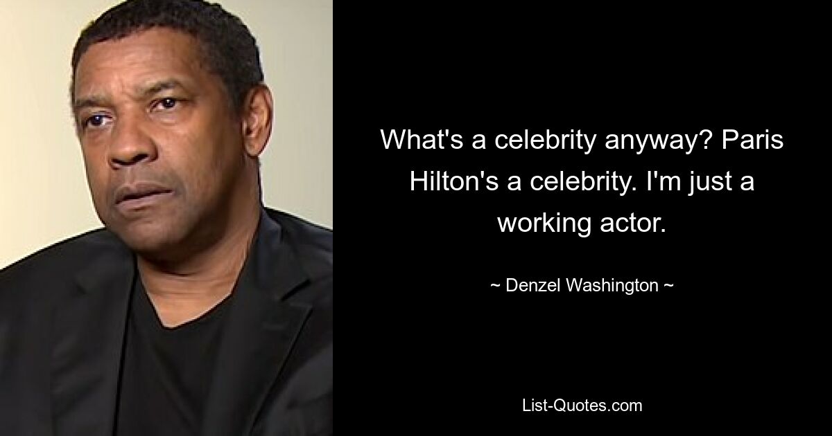 What's a celebrity anyway? Paris Hilton's a celebrity. I'm just a working actor. — © Denzel Washington